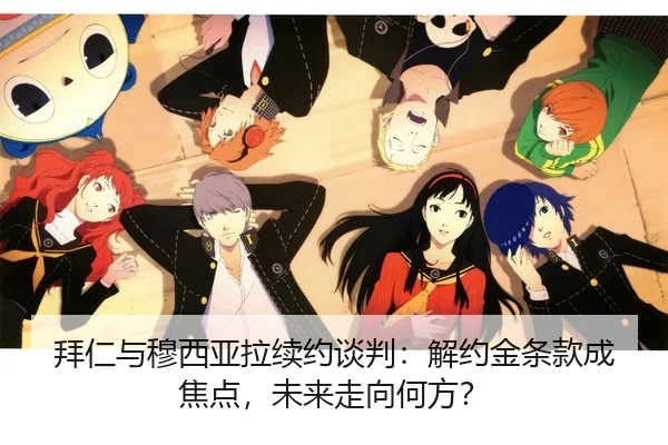 拜仁与穆西亚拉续约谈判：解约金条款成焦点，未来走向何方？